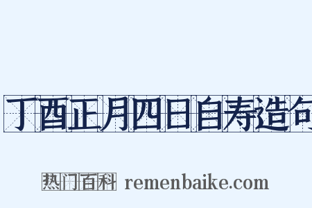 丁酉正月四日自寿造句是什么意思的图片